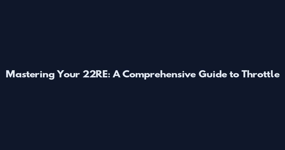 Mastering Your 22RE: A Comprehensive Guide to Throttle