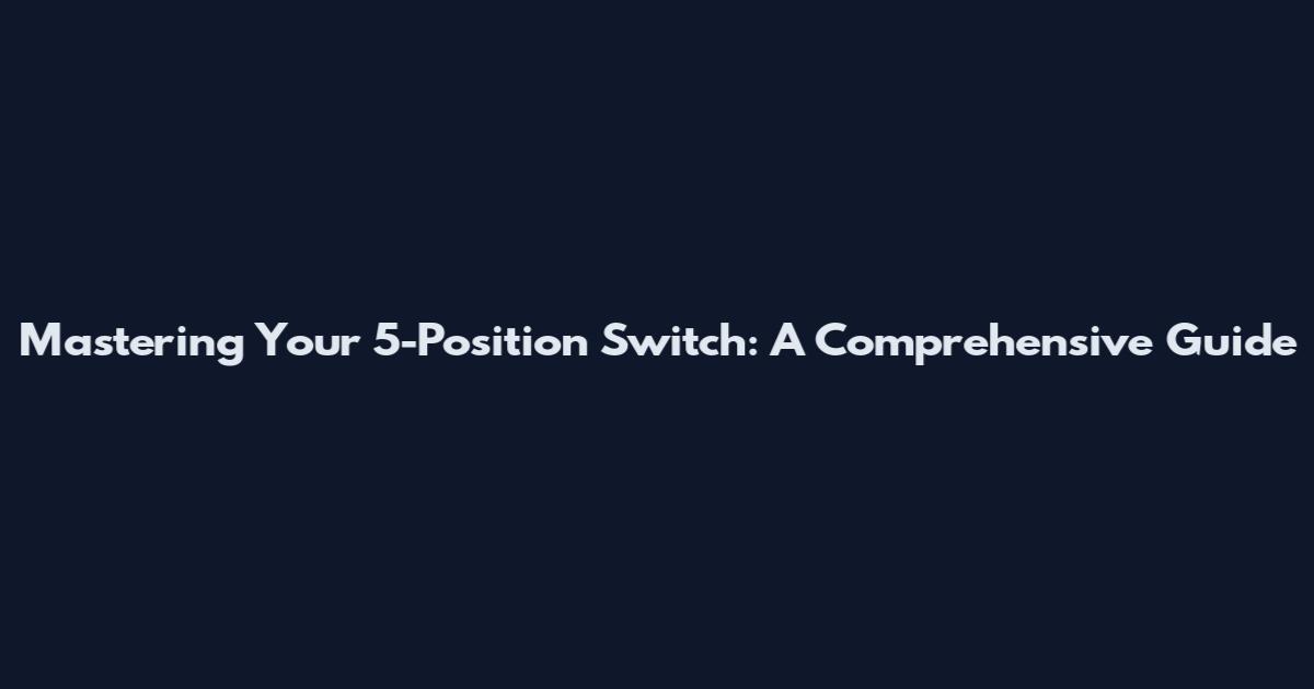 Mastering Your 5-Position Switch: A Comprehensive Guide