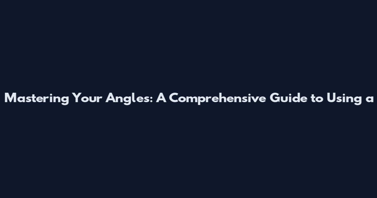 Mastering Your Angles: A Comprehensive Guide to Using a