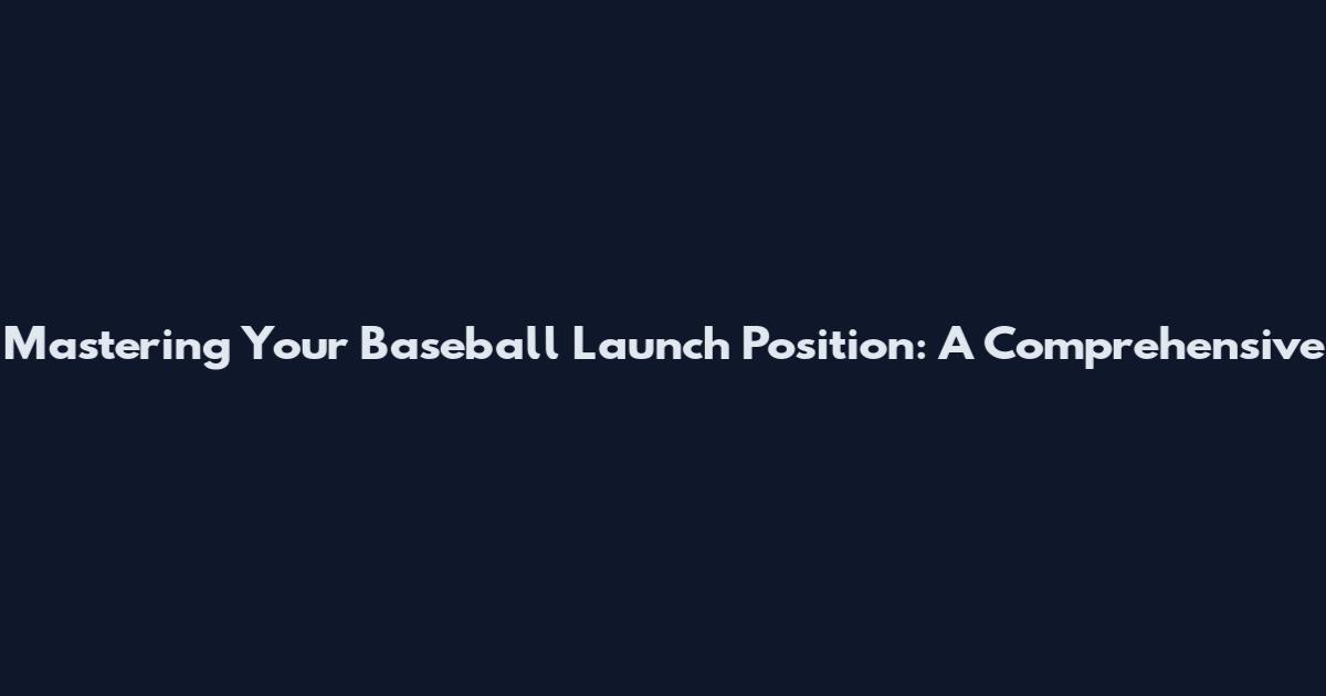 Mastering Your Baseball Launch Position: A Comprehensive