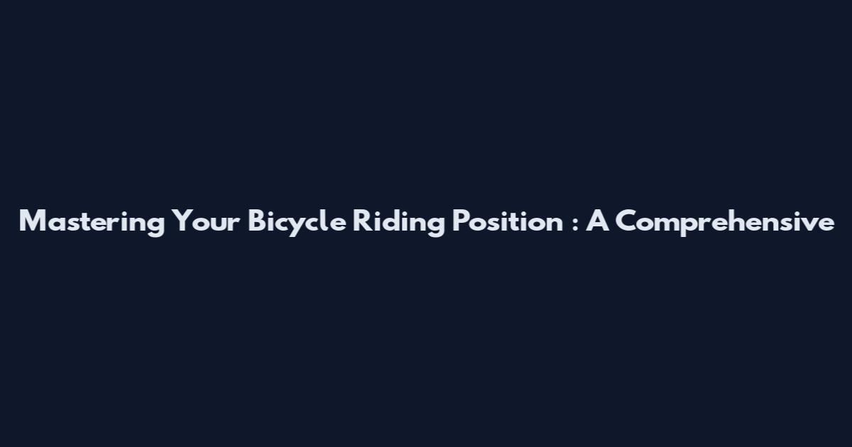 Mastering Your Bicycle Riding Position**: A Comprehensive