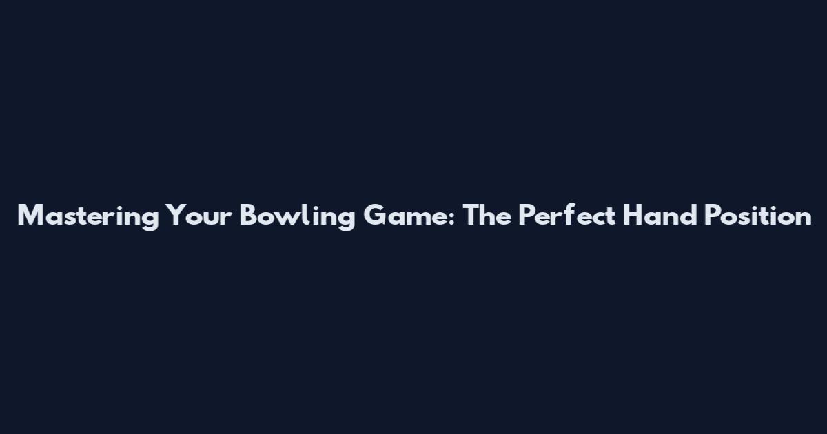 Mastering Your Bowling Game: The Perfect Hand Position