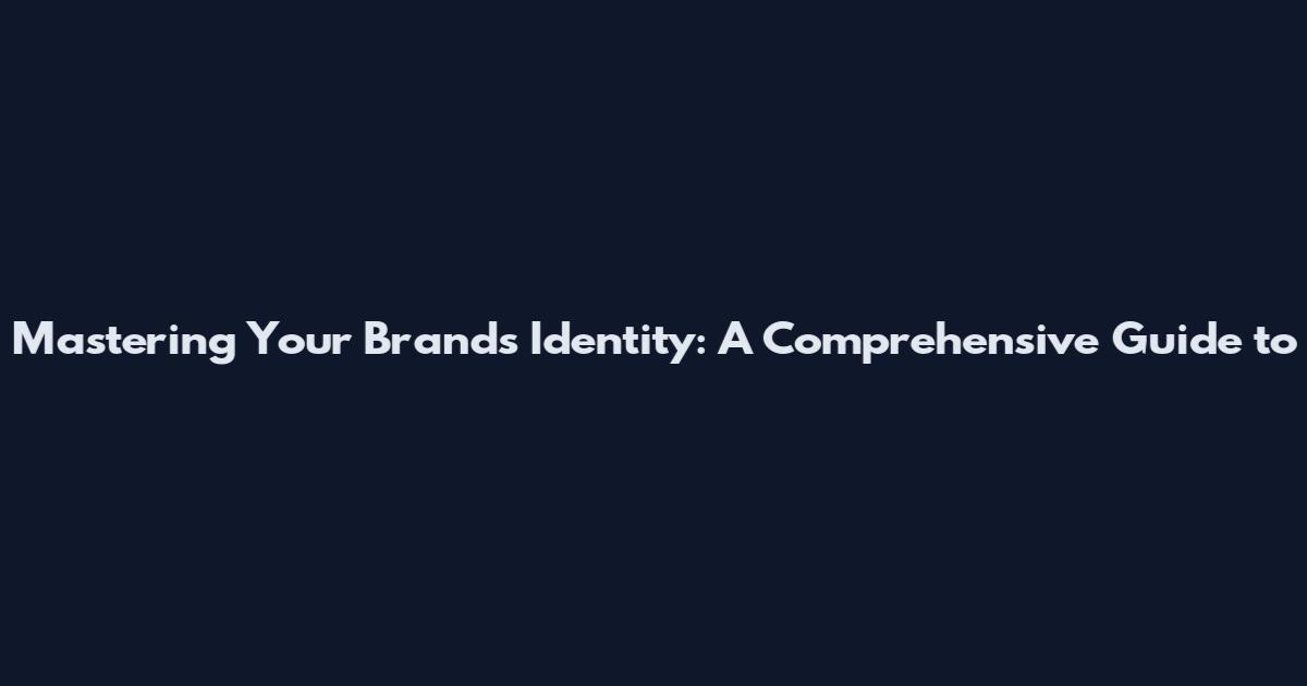 Mastering Your Brand's Identity: A Comprehensive Guide to