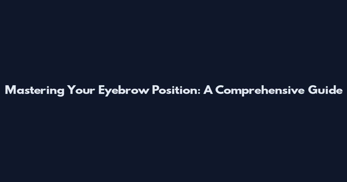 Mastering Your Eyebrow Position: A Comprehensive Guide