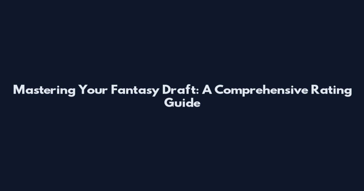 Mastering Your Fantasy Draft: A Comprehensive Rating Guide
