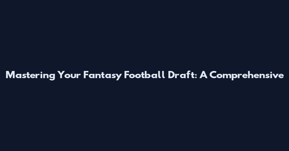Mastering Your Fantasy Football Draft: A Comprehensive