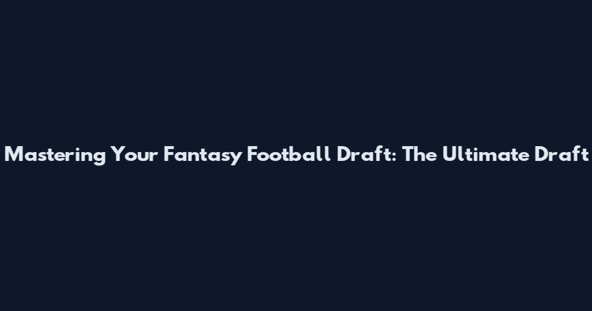 Mastering Your Fantasy Football Draft: The Ultimate Draft