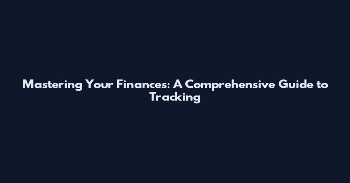 Mastering Your Finances: A Comprehensive Guide to Tracking