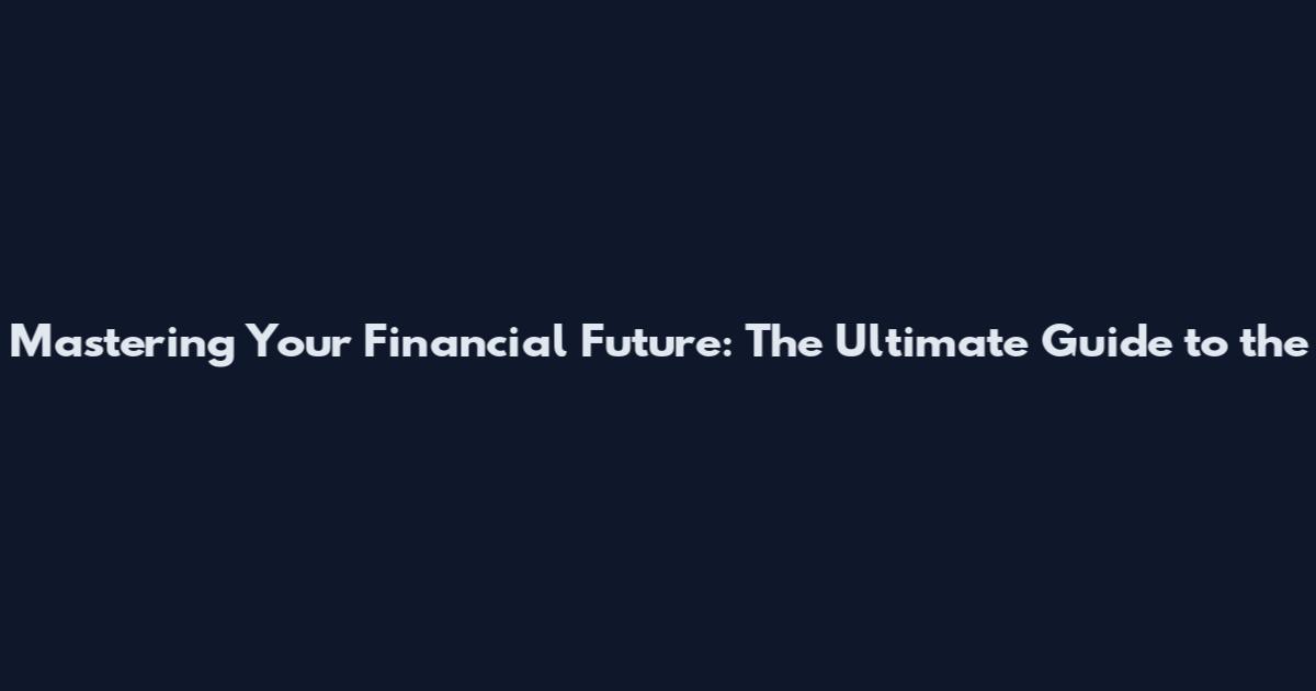 Mastering Your Financial Future: The Ultimate Guide to the