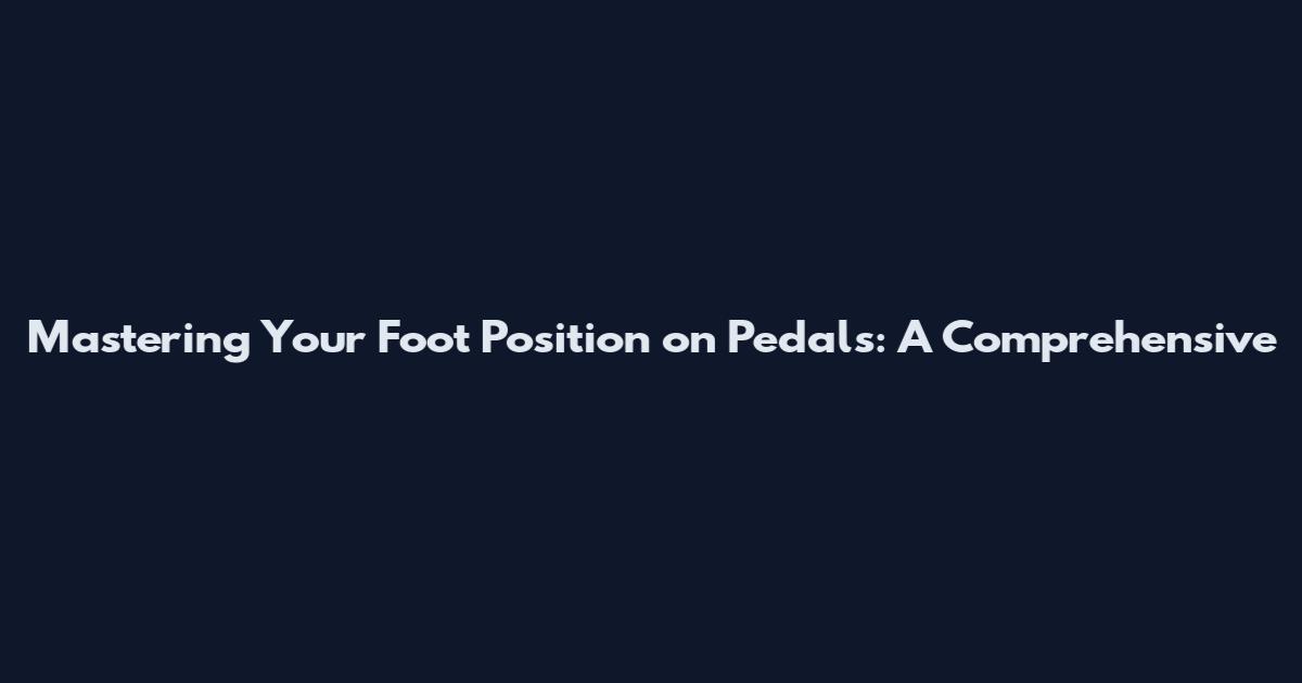 Mastering Your Foot Position on Pedals: A Comprehensive