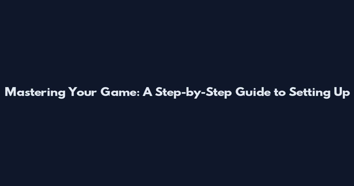 Mastering Your Game: A Step-by-Step Guide to Setting Up