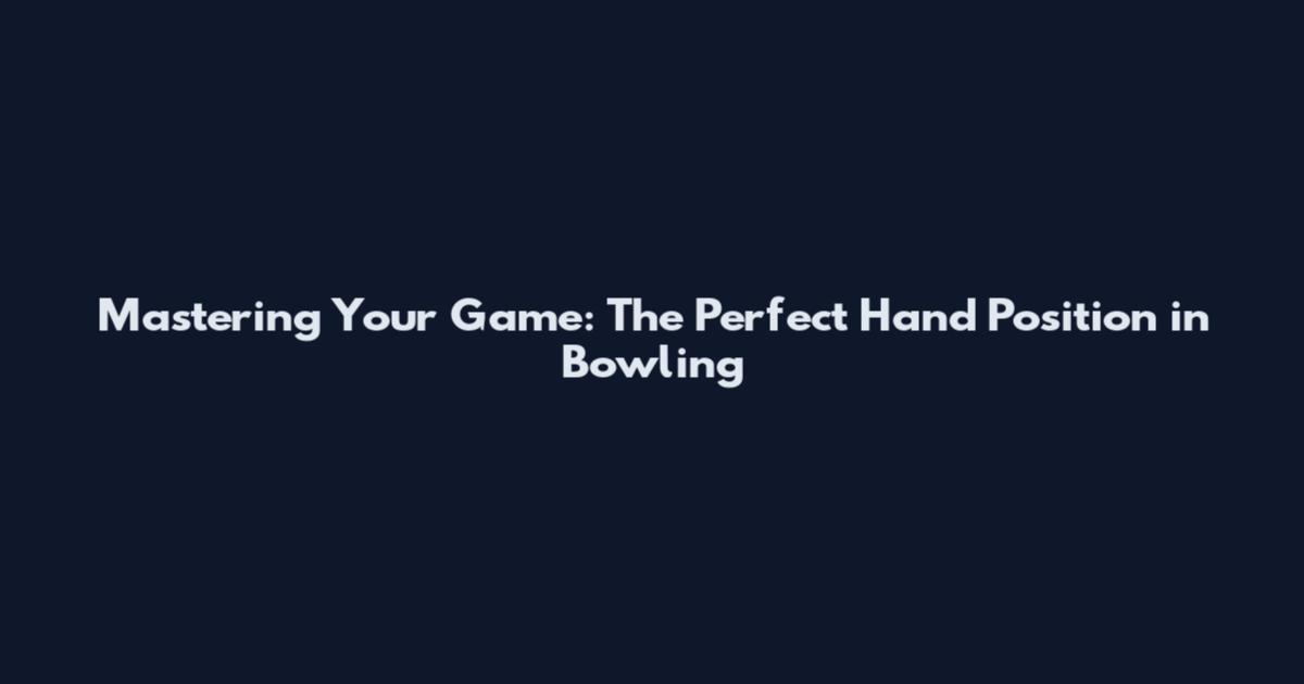 Mastering Your Game: The Perfect Hand Position in Bowling