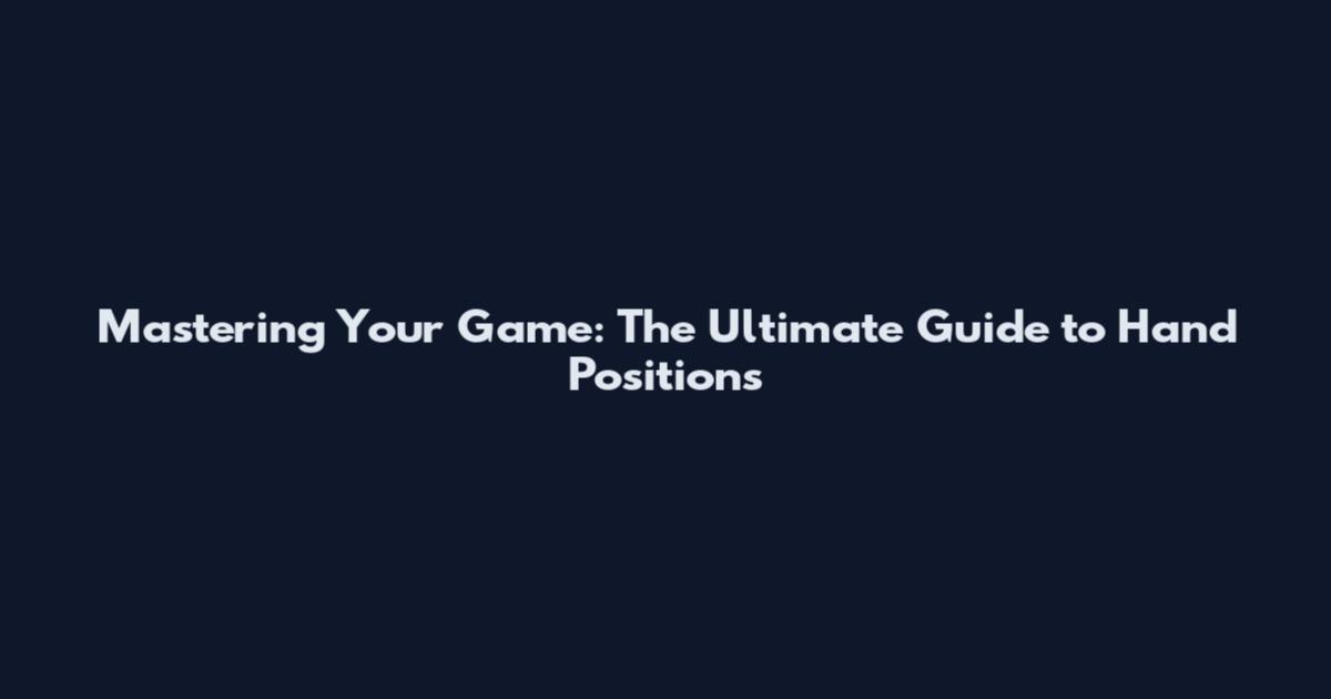 Mastering Your Game: The Ultimate Guide to Hand Positions