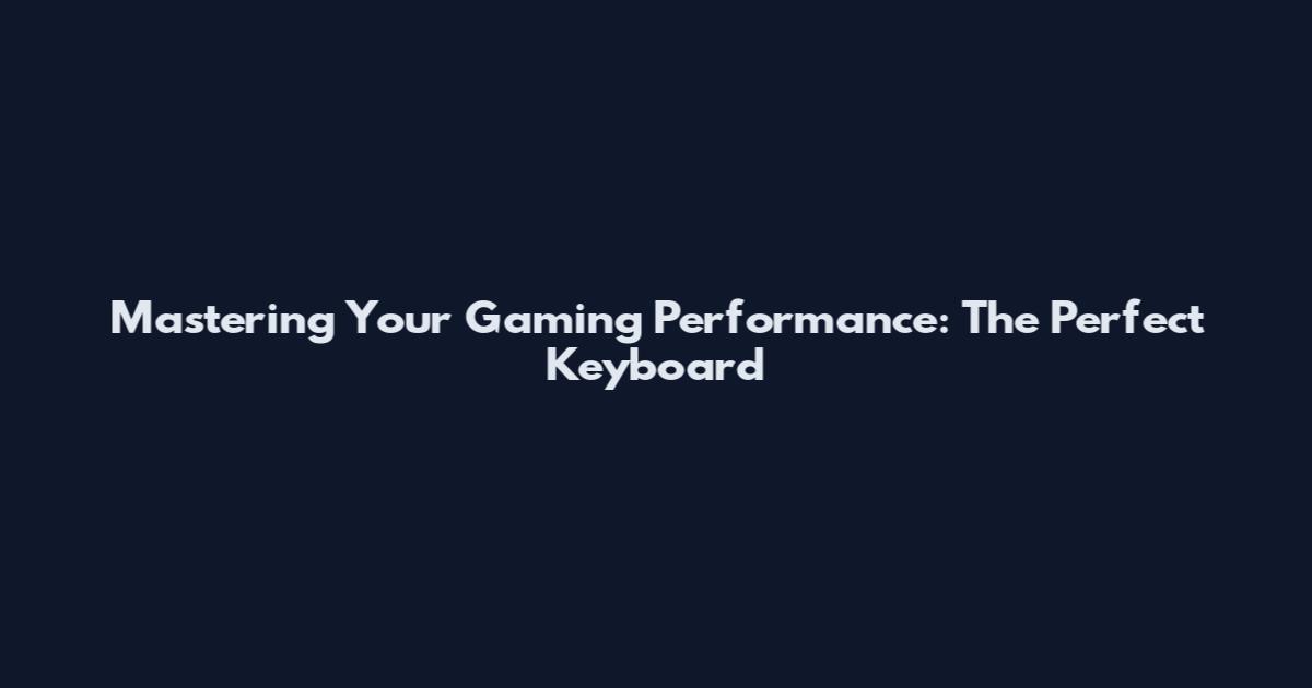 Mastering Your Gaming Performance: The Perfect Keyboard