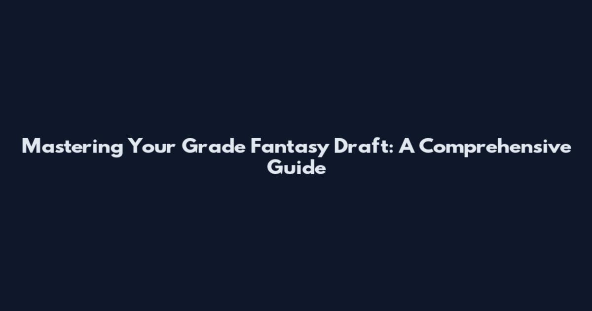 Mastering Your Grade Fantasy Draft: A Comprehensive Guide