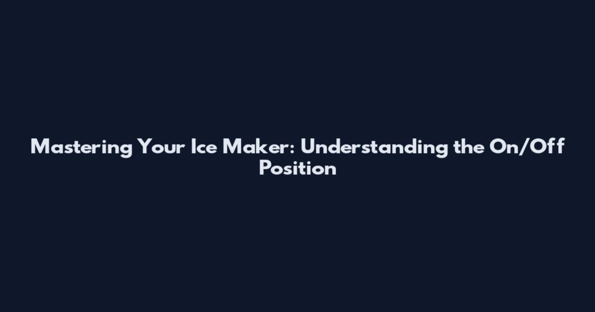 Mastering Your Ice Maker: Understanding the On/Off Position
