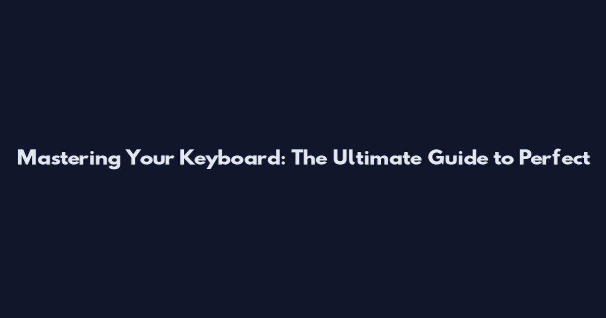 Mastering Your Keyboard: The Ultimate Guide to Perfect