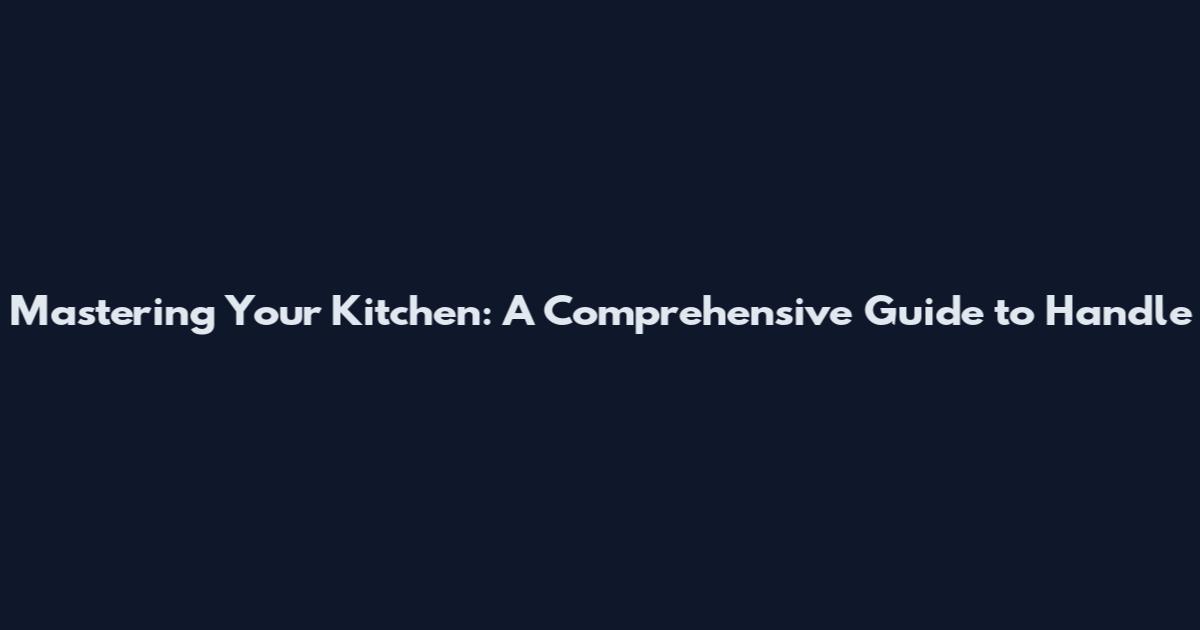 Mastering Your Kitchen: A Comprehensive Guide to Handle