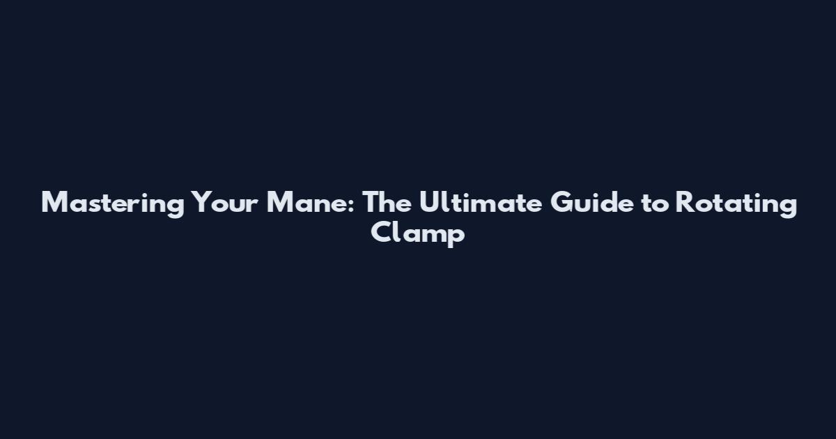 Mastering Your Mane: The Ultimate Guide to Rotating Clamp