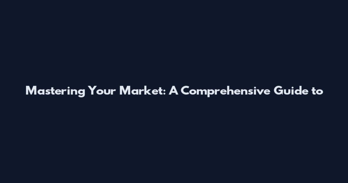 Mastering Your Market: A Comprehensive Guide to