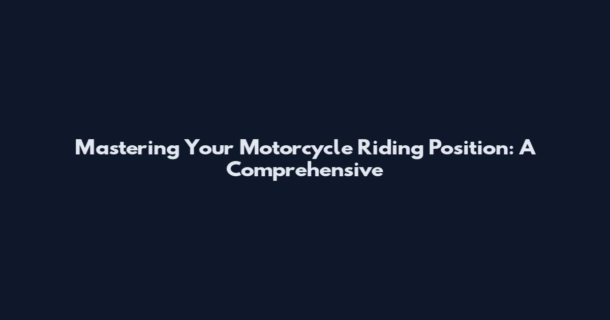 Mastering Your Motorcycle Riding Position: A Comprehensive