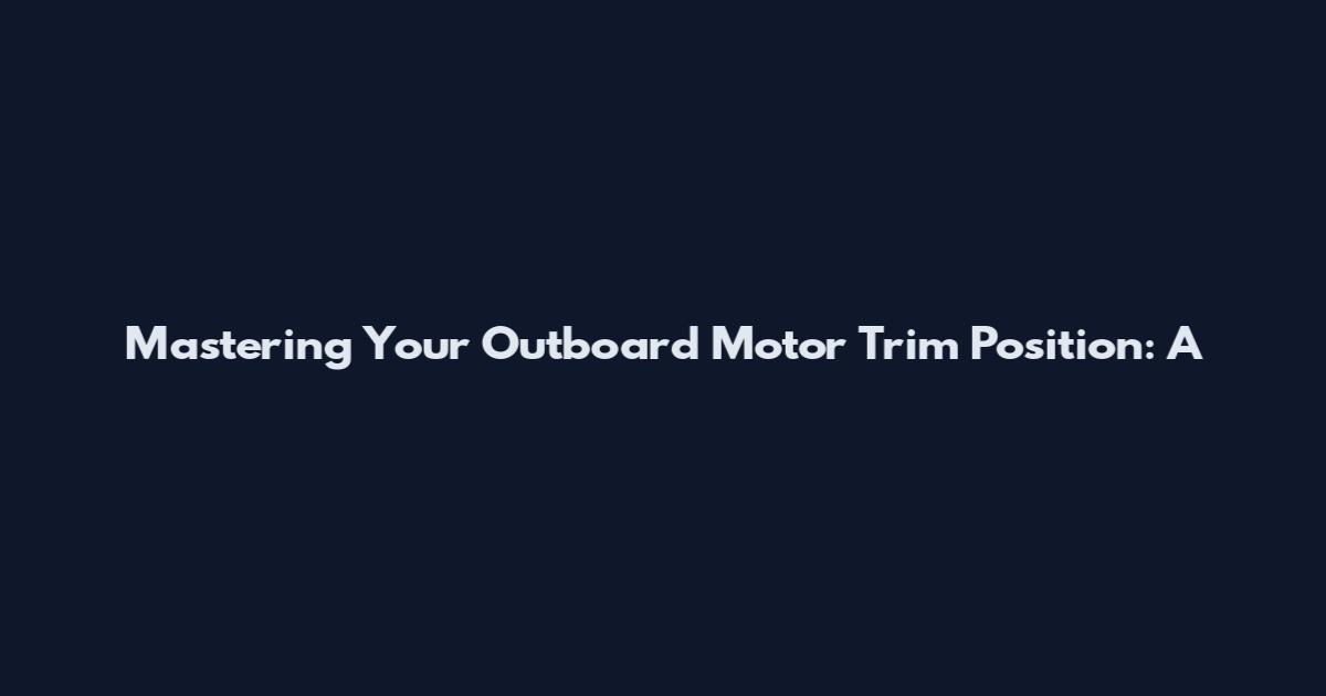 Mastering Your Outboard Motor Trim Position: A