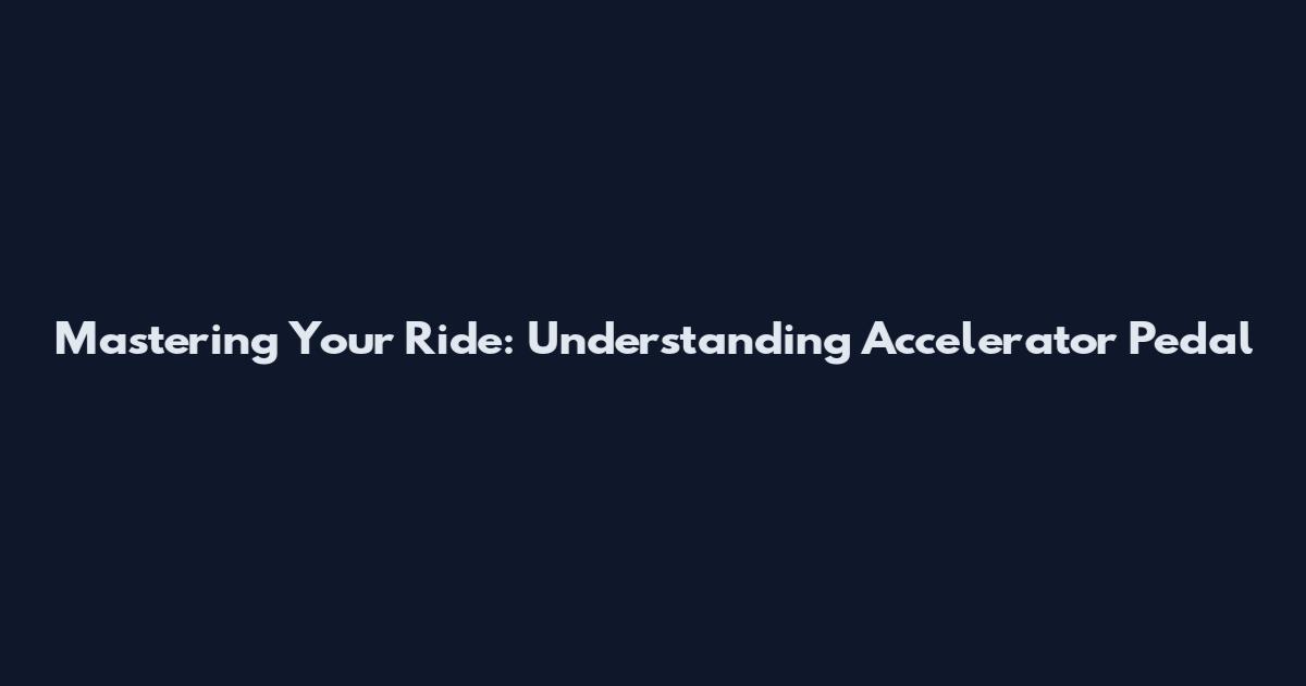 Mastering Your Ride: Understanding Accelerator Pedal