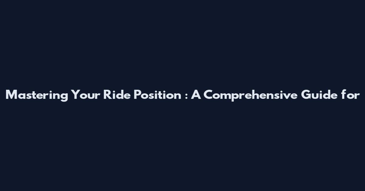 Mastering Your Ride Position**: A Comprehensive Guide for