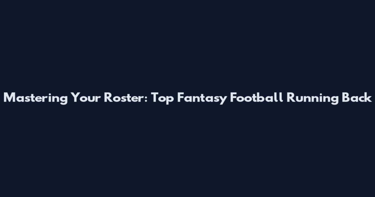 Mastering Your Roster: Top Fantasy Football Running Back