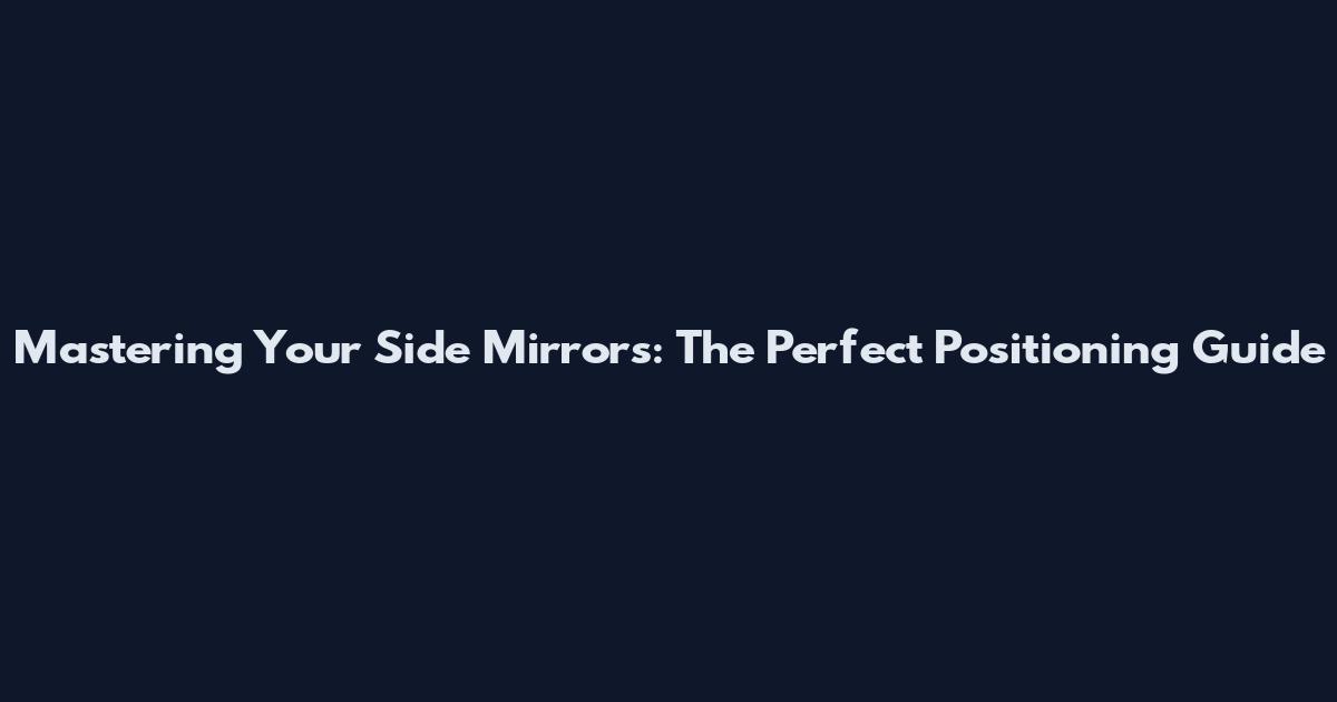 Mastering Your Side Mirrors: The Perfect Positioning Guide