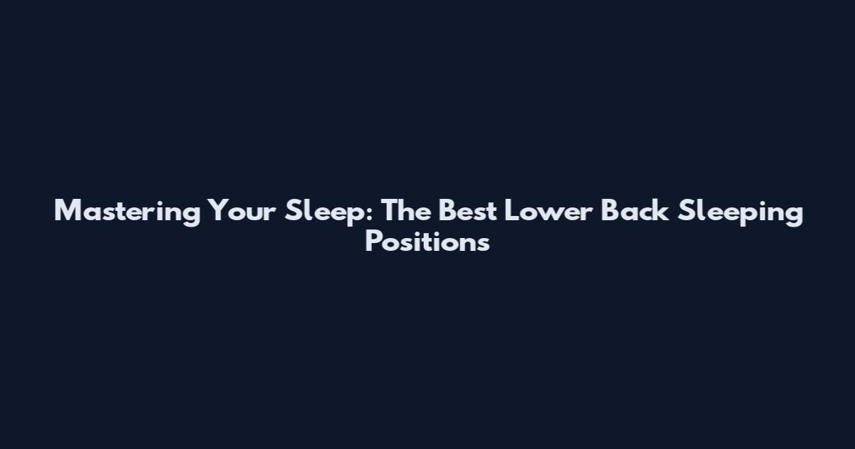 Mastering Your Sleep: The Best Lower Back Sleeping Positions