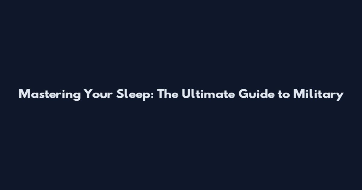 Mastering Your Sleep: The Ultimate Guide to Military