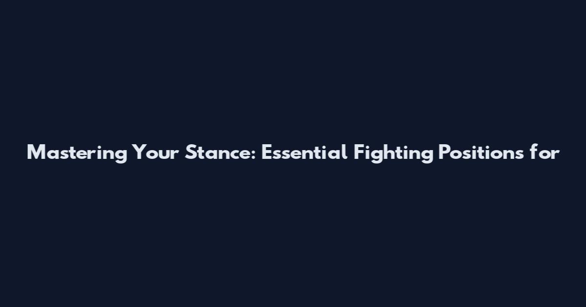 Mastering Your Stance: Essential Fighting Positions for