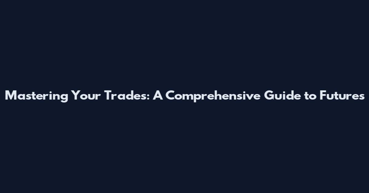 Mastering Your Trades: A Comprehensive Guide to Futures