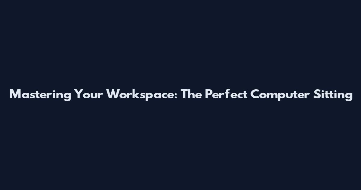 Mastering Your Workspace: The Perfect Computer Sitting