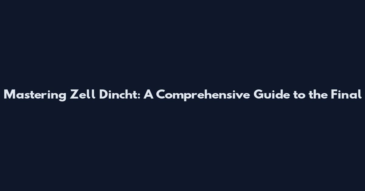 Mastering Zell Dincht: A Comprehensive Guide to the Final