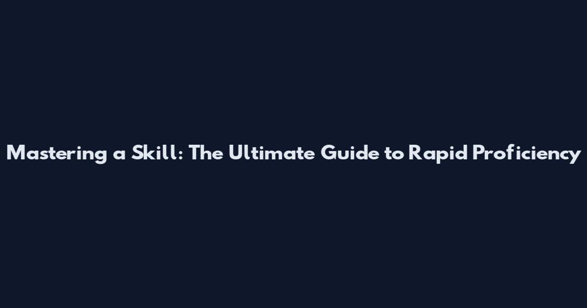 Mastering a Skill: The Ultimate Guide to Rapid Proficiency