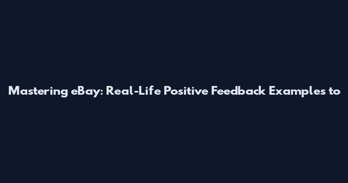 Mastering eBay: Real-Life Positive Feedback Examples to