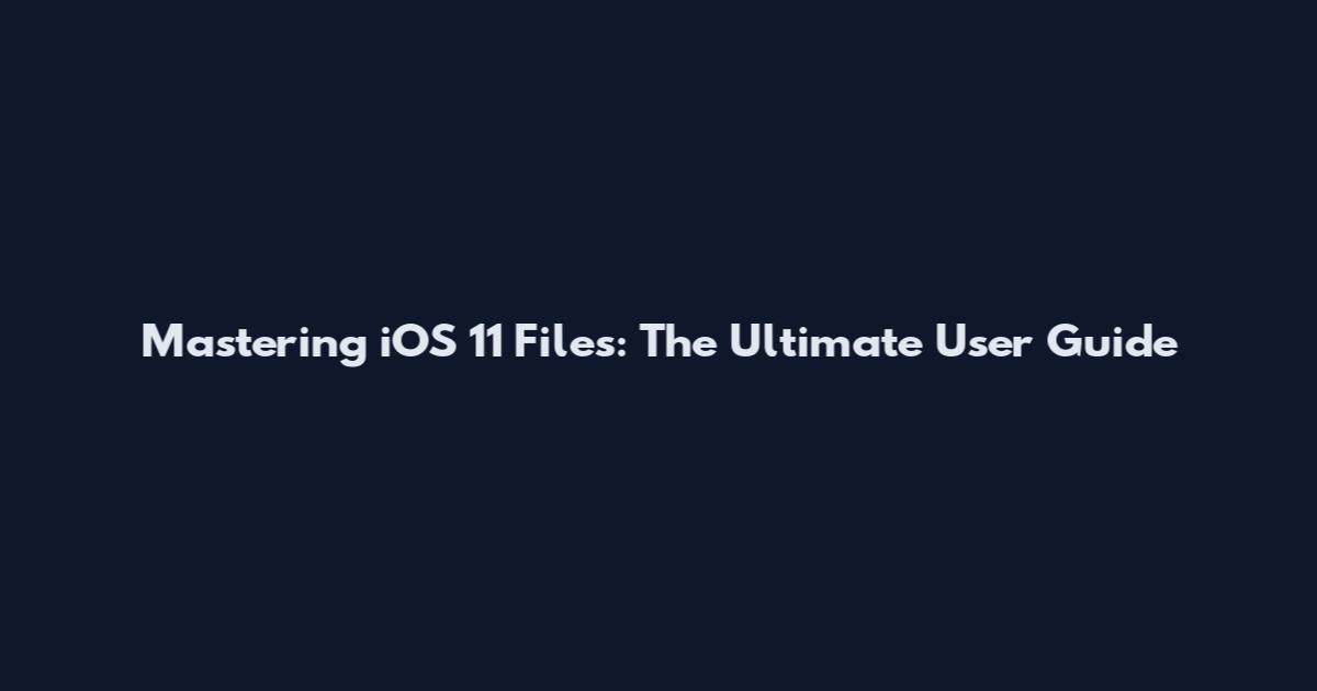 Mastering iOS 11 Files: The Ultimate User Guide