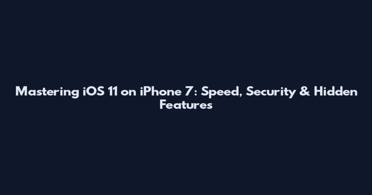 Mastering iOS 11 on iPhone 7: Speed, Security & Hidden Features