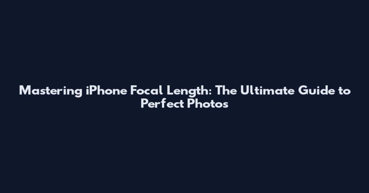 Mastering iPhone Focal Length: The Ultimate Guide to Perfect Photos