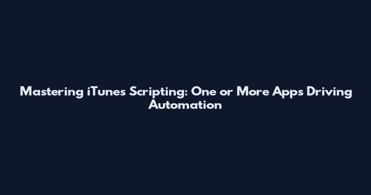 Mastering iTunes Scripting: One or More Apps Driving Automation