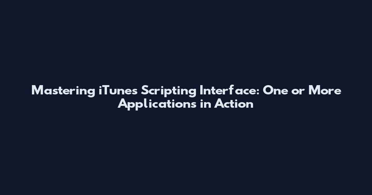 Mastering iTunes Scripting Interface: One or More Applications in Action
