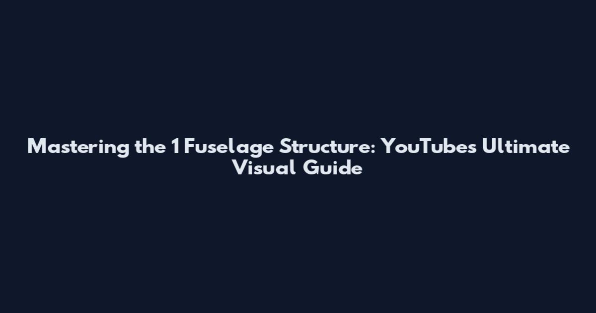 Mastering the 1 Fuselage Structure: YouTube's Ultimate Visual Guide