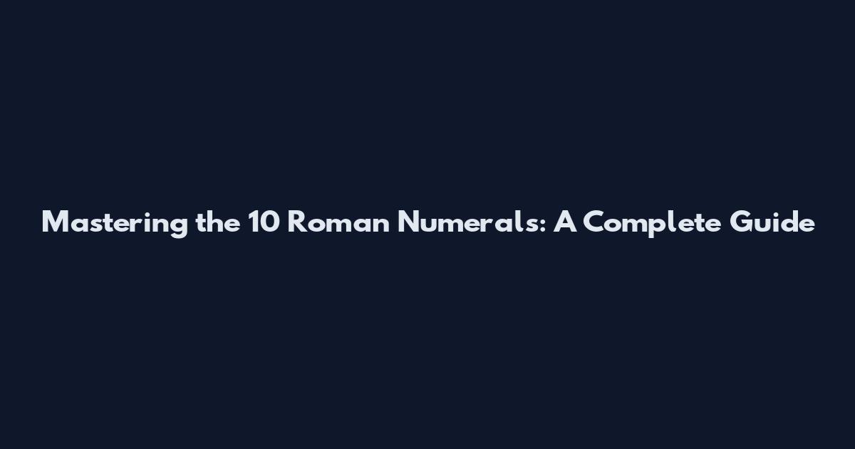 Mastering the 10 Roman Numerals: A Complete Guide