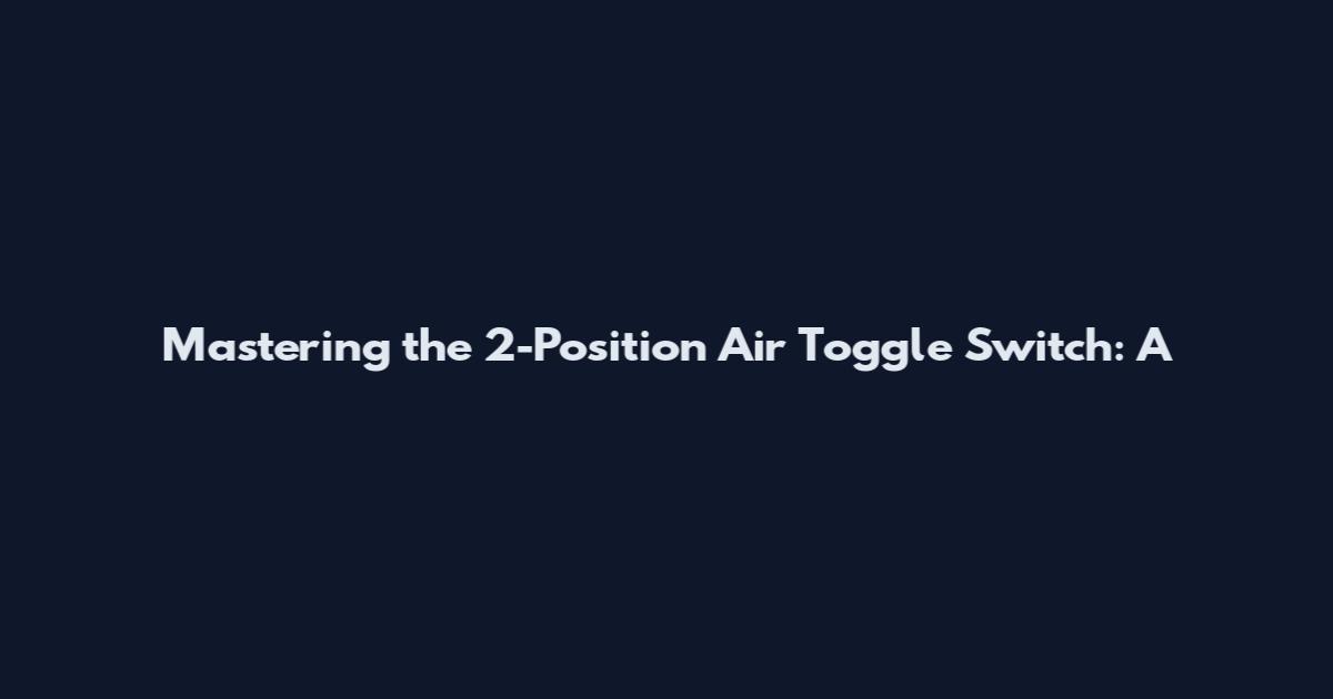 Mastering the 2-Position Air Toggle Switch: A