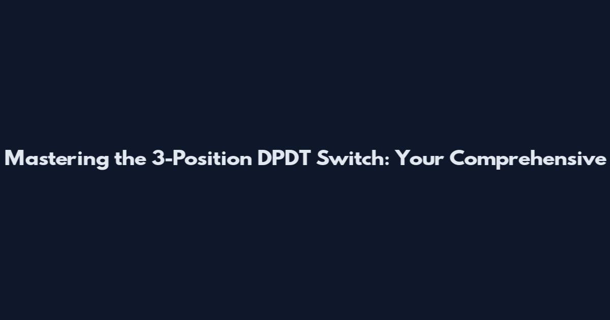 Mastering the 3-Position DPDT Switch: Your Comprehensive
