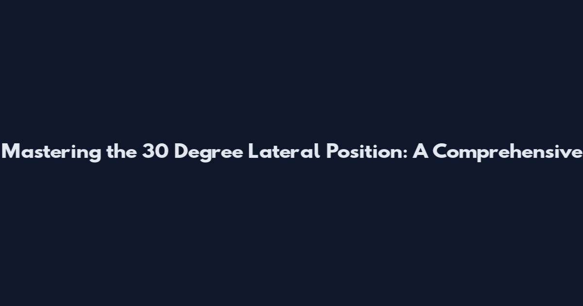 Mastering the 30 Degree Lateral Position: A Comprehensive