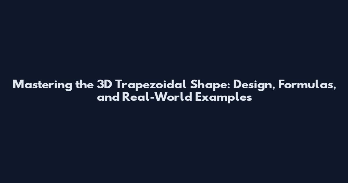 Mastering the 3D Trapezoidal Shape: Design, Formulas, and Real-World Examples