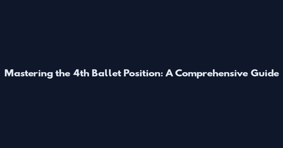 Mastering the 4th Ballet Position: A Comprehensive Guide
